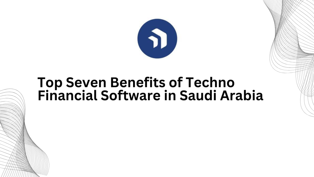 Top Seven Benefits of Techno Financial Software in Saudi Arabia - 3techno