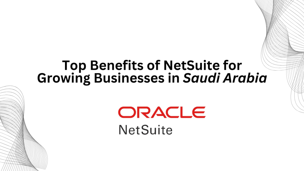 Top Benefits of NetSuite for Growing Businesses in Saudi Arabia - 3techno