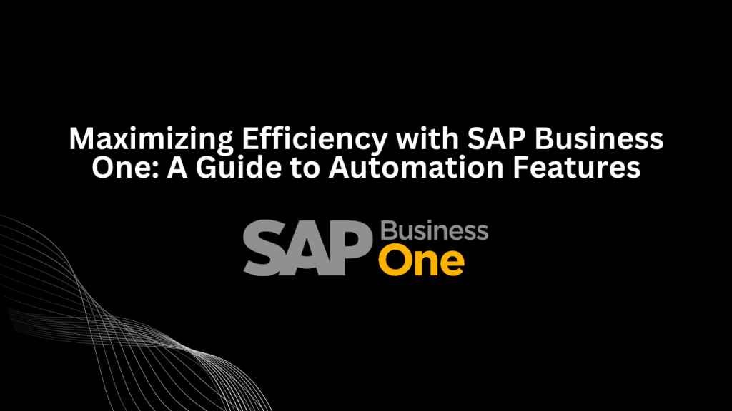 Maximizing Efficiency with SAP Business One: A Guide to Automation Features