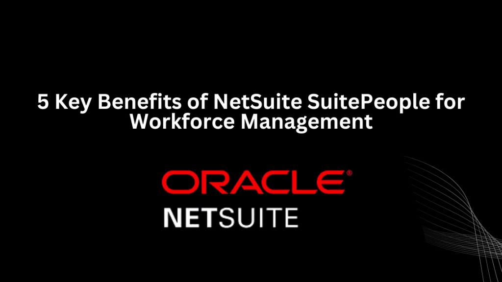 5 Key Benefits of NetSuite SuitePeople for Workforce Management - 3techno