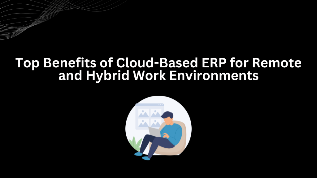 Top Benefits of Cloud-Based ERP for Remote and Hybrid Work Environments - 3techno