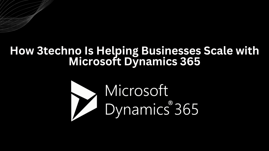 How 3techno is Helping Businesses Scale with Microsoft Dynamics 365