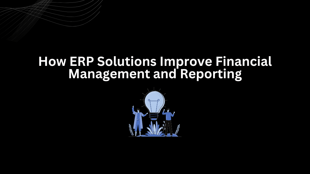 How ERP Solutions Improve Financial Management and Reporting - 3techno