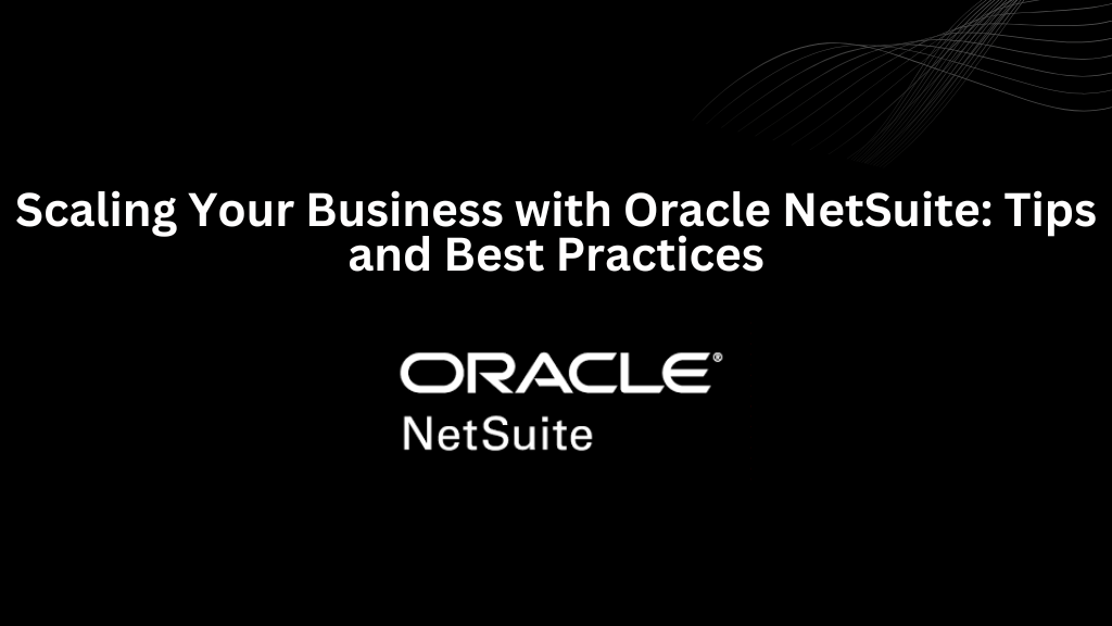 Scaling Your Business with Oracle NetSuite: Tips and Best Practices - 3techno