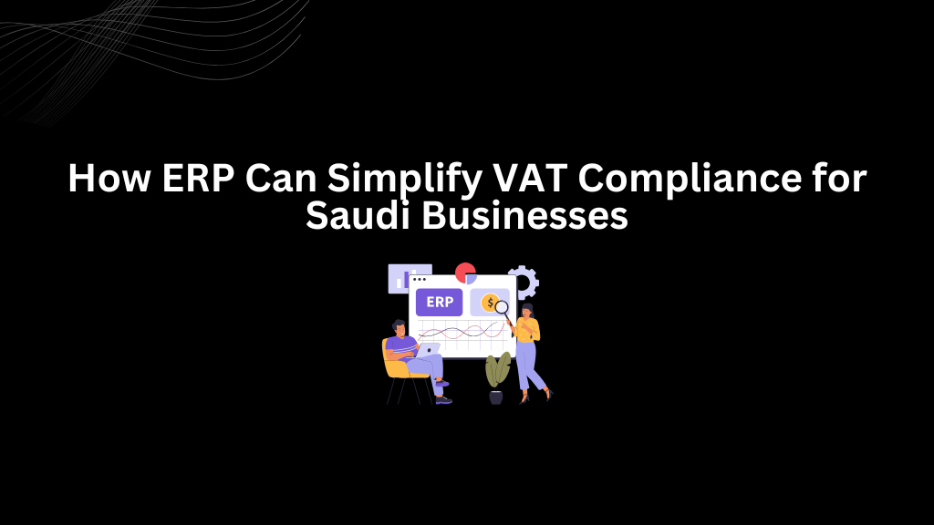 How ERP Can Simplify VAT Compliance for Saudi Businesses - 3techno