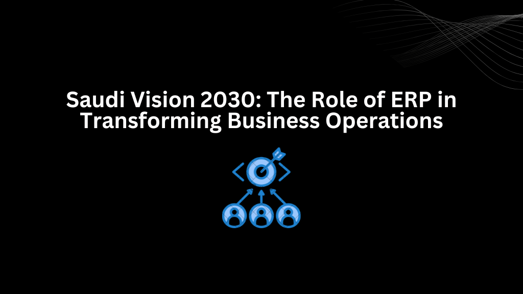 Saudi Vision 2030: The Role of ERP in Transforming Business Operations - 3techno