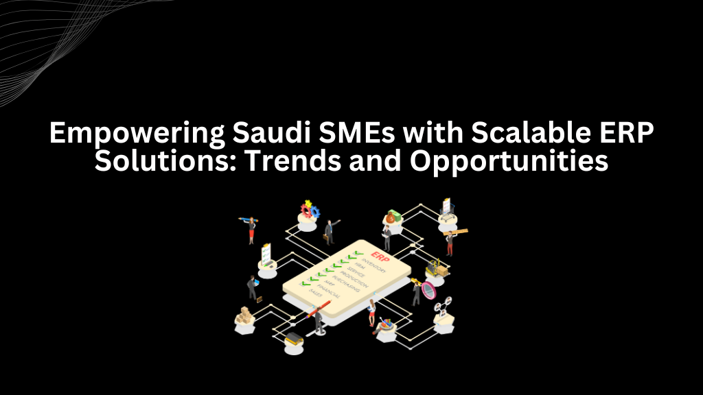 Empowering Saudi SMEs with Scalable ERP Solutions: Trends and Opportunities - 3techno