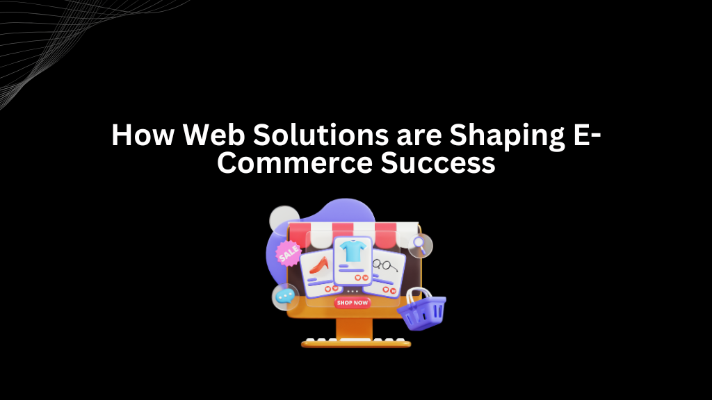 How Web Solutions are Shaping E-Commerce Success - 3techno