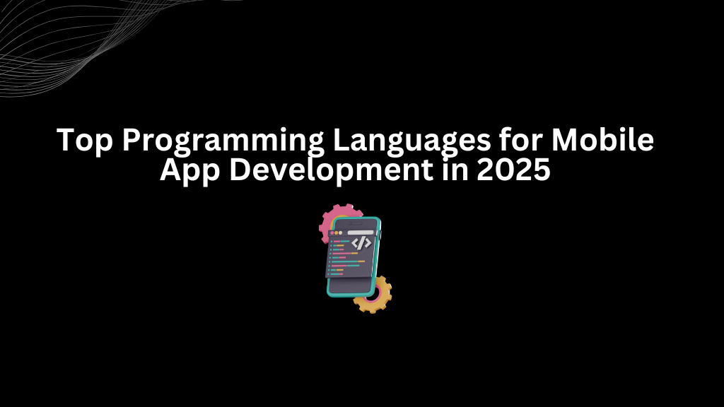 Top Programming Languages for Mobile App Development in 2025