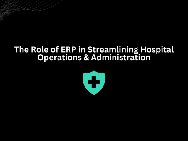 The Role of ERP in Streamlining Hospital Operations & Administration