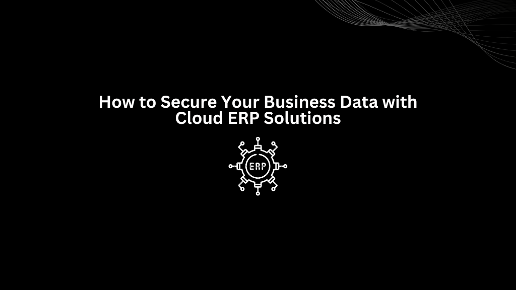 How to Secure Your Business Data with Cloud ERP Solutions - 3techno
