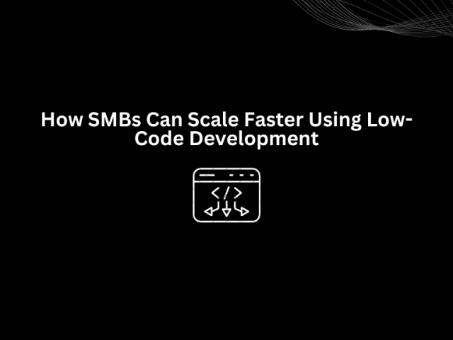 How SMBs Can Scale Faster Using Low-Code Development