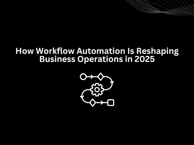 How Workflow Automation Is Reshaping Business Operations in 2025