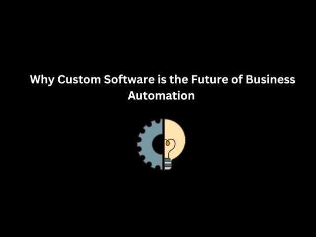  Why Custom Software is the Future of Business Automation