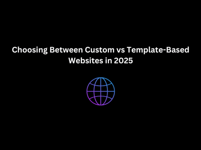 Choosing Between Custom vs Template-Based Websites in 2025