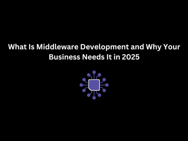 What Is Middleware Development and Why Your Business Needs It in 2025