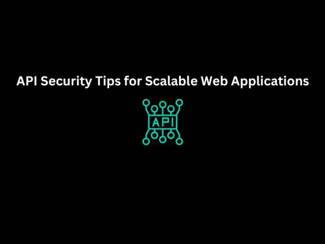 API Security Tips for Scalable Web Applications