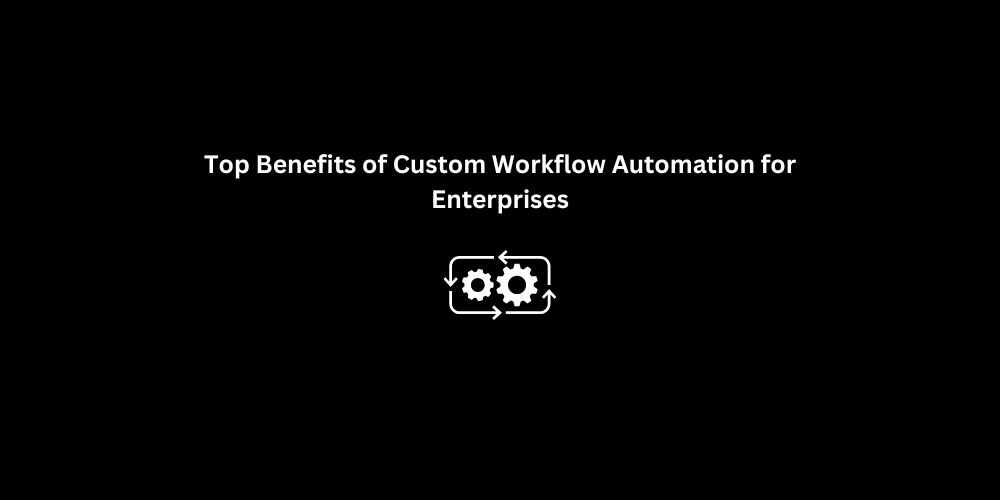 Top Benefits of Custom Workflow Automation for Enterprises | 3techno