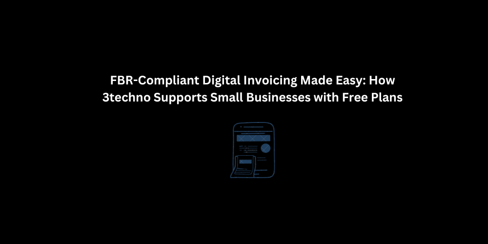 FBR-Compliant Digital Invoicing Made Easy: How 3techno Supports Small Businesses with Free Plans | 3techno