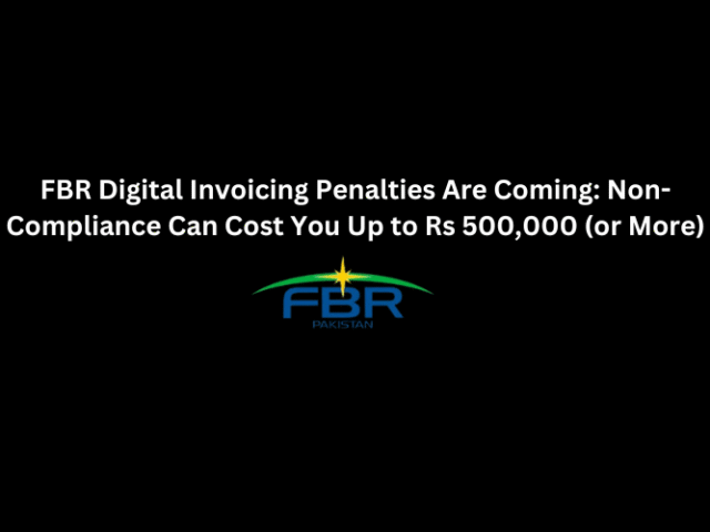 FBR Digital Invoicing Penalties Are Coming: Non-Compliance Can Cost You Up to Rs 500,000 (or More)
