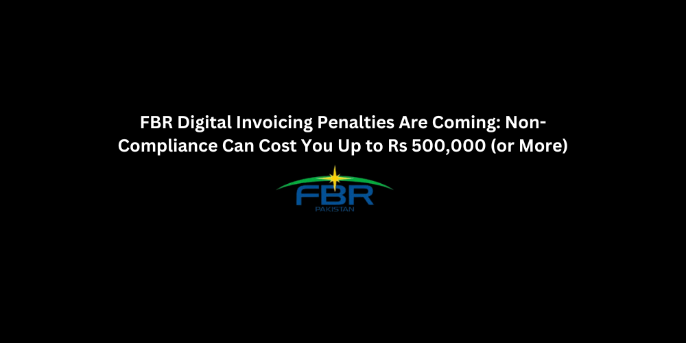 FBR Digital Invoicing Penalties Are Coming: Non-Compliance Can Cost You Up to Rs 500,000 (or More) | 3techno