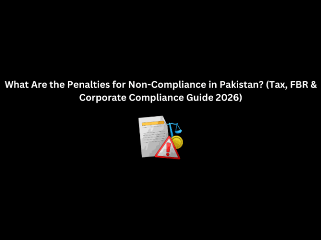 What Are the Penalties for Non-Compliance in Pakistan? (Tax, FBR & Corporate Compliance Guide 2026)